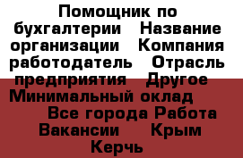 Помощник по бухгалтерии › Название организации ­ Компания-работодатель › Отрасль предприятия ­ Другое › Минимальный оклад ­ 27 000 - Все города Работа » Вакансии   . Крым,Керчь